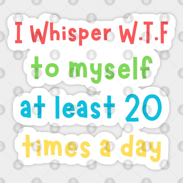 I whisper wtf to myself at least 20 times a day Sticker by The WYLD Tribe